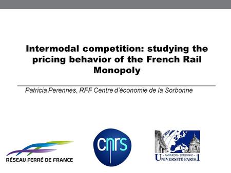 Intermodal competition: studying the pricing behavior of the French Rail Monopoly Patricia Perennes, RFF Centre déconomie de la Sorbonne.