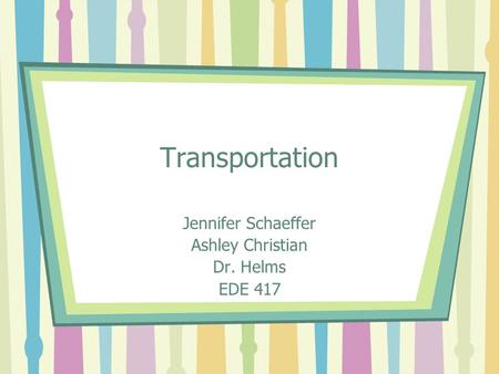 Transportation Jennifer Schaeffer Ashley Christian Dr. Helms EDE 417.