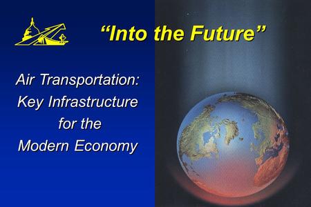 Into the Future Air Transportation: Key Infrastructure for the Modern Economy Air Transportation: Key Infrastructure for the Modern Economy.