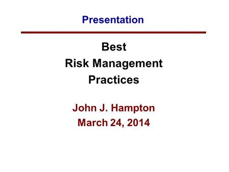 Presentation Best Risk Management Practices John J. Hampton March 24, 2014.