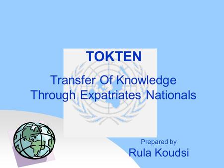 Transfer Of Knowledge Through Expatriates Nationals TOKTEN Prepared by Rula Koudsi.