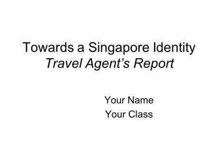 Towards a Singapore Identity Travel Agents Report Your Name Your Class.