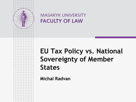 Michal Radvan EU Tax Policy vs. National Sovereignty of Member States Michal Radvan.