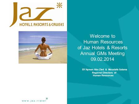 Welcome to Human Resources of Jaz Hotels & Resorts Annual GMs Meeting 09.02.2014 BY Ayman Abo Zied & Moustafa Salama Regional Directors of Human Resources.