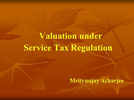 Valuation under Service Tax Regulation Mrityunjay Acharjee.