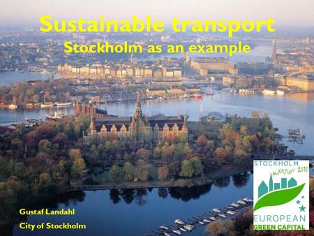 Sustainable transport Stockholm as an example Gustaf Landahl City of Stockholm.