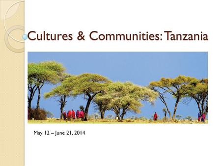 Cultures & Communities: Tanzania May 12 – June 21, 2014.