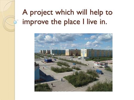 A project which will help to improve the place I live in.