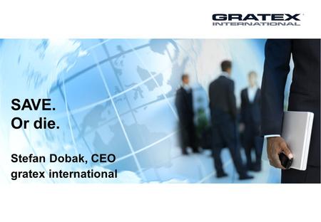 SAVE. Or die. Stefan Dobak, CEO gratex international.