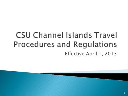 Effective April 1, 2013 1. The newly revised and updated CSU Travel Policy and Procedures will be effective for all official travel occurring on or after.