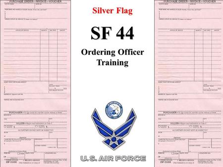 Silver Flag SF 44 Ordering Officer Training. IAW FARS 13.306 SF 44 SF 44 Purchase Order-Invoice-Voucher Standards of Conduct: Avoid doing or appearing.