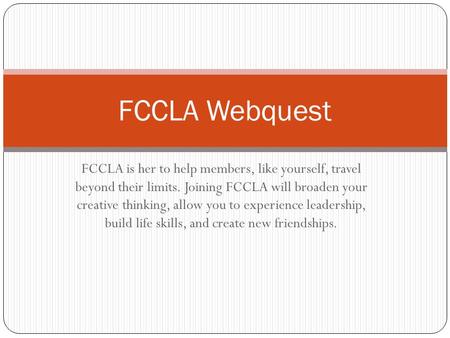 FCCLA Webquest FCCLA is her to help members, like yourself, travel beyond their limits. Joining FCCLA will broaden your creative thinking, allow you.