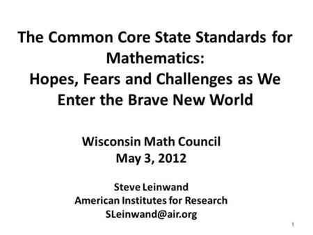 1 The Common Core State Standards for Mathematics: Hopes, Fears and Challenges as We Enter the Brave New World Wisconsin Math Council May 3, 2012 Steve.