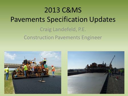 2013 C&MS Pavements Specification Updates Craig Landefeld, P.E. Construction Pavements Engineer.