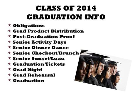 CLASS OF 2014 GRADUATION INFO Obligations Grad Product Distribution Post-Graduation Proof Senior Activity Days Senior Dinner Dance Senior Checkout/Brunch.