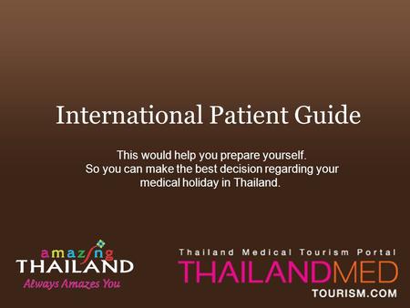 International Patient Guide This would help you prepare yourself. So you can make the best decision regarding your medical holiday in Thailand.