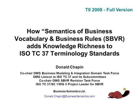 TII 2008 - Full Version How Semantics of Business Vocabulary & Business Rules (SBVR) adds Knowledge Richness to ISO TC 37 Terminology Standards Donald.