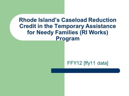 Rhode Islands Caseload Reduction Credit in the Temporary Assistance for Needy Families (RI Works) Program FFY12 [ffy11 data]