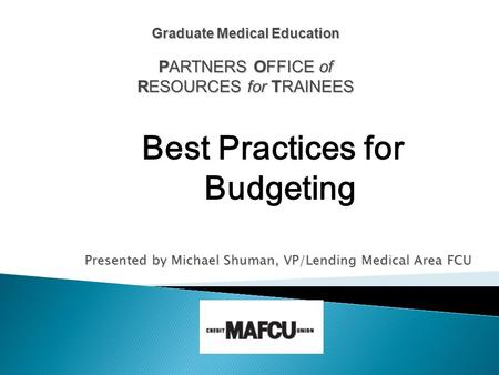 Presented by Michael Shuman, VP/Lending Medical Area FCU Graduate Medical Education PARTNERS OFFICE of RESOURCES for TRAINEES Best Practices for Budgeting.