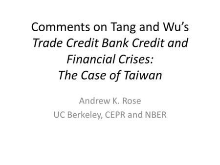 Comments on Tang and Wus Trade Credit Bank Credit and Financial Crises: The Case of Taiwan Andrew K. Rose UC Berkeley, CEPR and NBER.