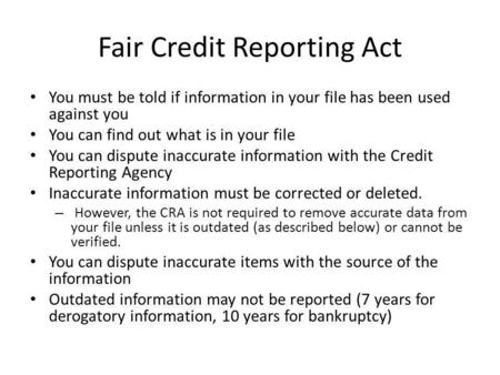 Fair Credit Reporting Act You must be told if information in your file has been used against you You can find out what is in your file You can dispute.