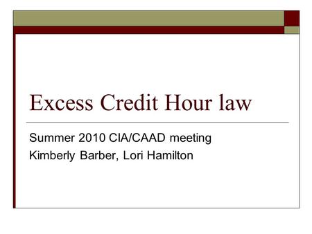 Excess Credit Hour law Summer 2010 CIA/CAAD meeting Kimberly Barber, Lori Hamilton.