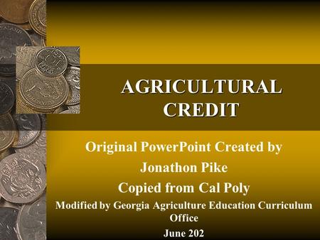 AGRICULTURAL CREDIT Original PowerPoint Created by Jonathon Pike Copied from Cal Poly Modified by Georgia Agriculture Education Curriculum Office June.