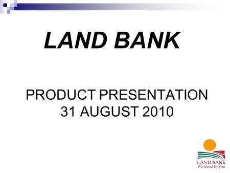 PRODUCT PRESENTATION 31 AUGUST 2010 LAND BANK. 133 Church Street Pietermaritzburg Tel No 033 – 845 9600 Fax No 033 – 345 8317 www.landbank.co.za.