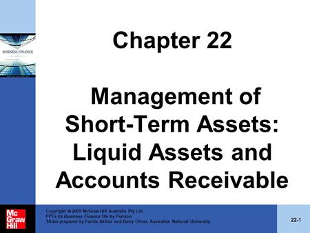 Chapter 22 Management of Short-Term Assets: Liquid Assets and Accounts Receivable Copyright  2009 McGraw-Hill Australia Pty Ltd PPTs t/a Business Finance.