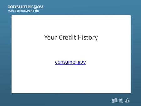 Your Credit History consumer.gov. You and your credit Have you ever had: – Credit card? – Loan? – Utilities in your name? – Cell phone with a monthly.