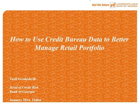 1 How to Use Credit Bureau Data to Better Manage Retail Portfolio Vasil Verulashvili Head of Credit Risk Bank of Georgia January 2014, Tbilisi.