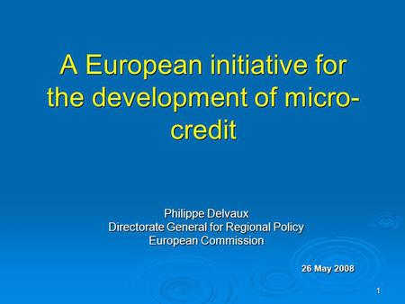 1 A European initiative for the development of micro- credit Philippe Delvaux Directorate General for Regional Policy European Commission 26 May 2008.