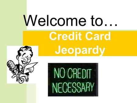 Credit Card Jeopardy Welcome to… But first, a message from our sponsor. Did you know….