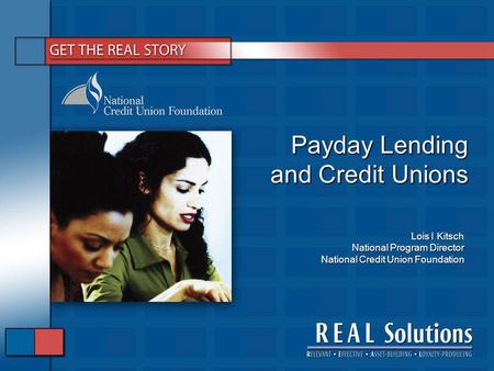 Payday Lending and Credit Unions Lois I Kitsch National Program Director National Credit Union Foundation.
