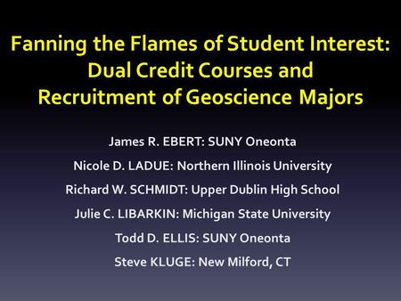 Fanning the Flames of Student Interest: Dual Credit Courses and Recruitment of Geoscience Majors James R. EBERT: SUNY Oneonta Nicole D. LADUE: Northern.