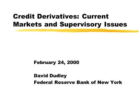 Credit Derivatives: Current Markets and Supervisory Issues February 24, 2000 David Dudley Federal Reserve Bank of New York.