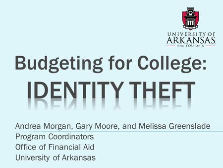 Andrea Morgan, Gary Moore, and Melissa Greenslade Program Coordinators Office of Financial Aid University of Arkansas.