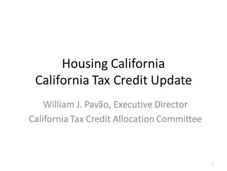 Housing California California Tax Credit Update William J. Pavão, Executive Director California Tax Credit Allocation Committee 1.