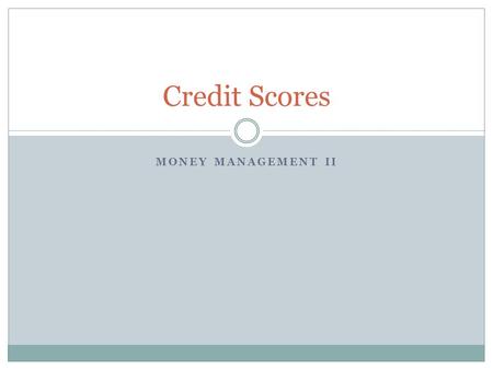 MONEY MANAGEMENT II Credit Scores. What Were Covering Today What is a credit score/rating? What is a FICO score? Why do I have more than one credit score/rating?
