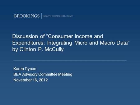 Discussion of Consumer Income and Expenditures: Integrating Micro and Macro Data by Clinton P. McCully Karen Dynan BEA Advisory Committee Meeting November.