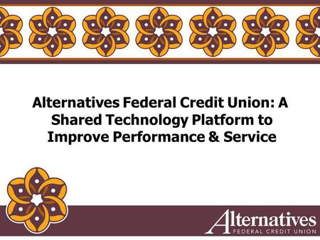 Alternatives Federal Credit Union: A Shared Technology Platform to Improve Performance & Service.