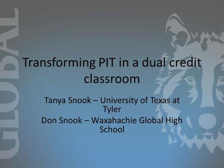 Transforming PIT in a dual credit classroom Tanya Snook – University of Texas at Tyler Don Snook – Waxahachie Global High School.