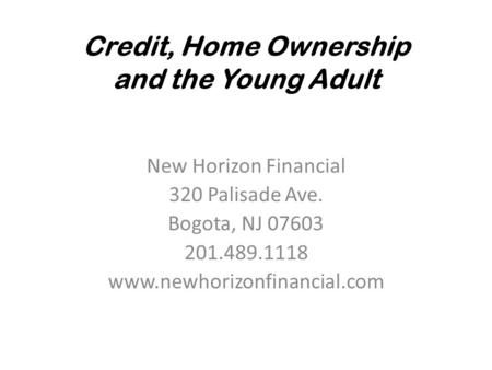 Credit, Home Ownership and the Young Adult New Horizon Financial 320 Palisade Ave. Bogota, NJ 07603 201.489.1118 www.newhorizonfinancial.com.