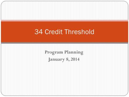 Program Planning January 8, 2014 34 Credit Threshold.