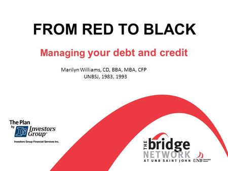 FROM RED TO BLACK Managing your debt and credit Marilyn Williams, CD, BBA, MBA, CFP UNBSJ, 1983, 1993.