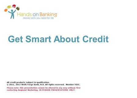 Get Smart About Credit All credit products subject to qualification. © 2011, 2013 Wells Fargo Bank, N.A. All rights reserved. Member FDIC. Please note: