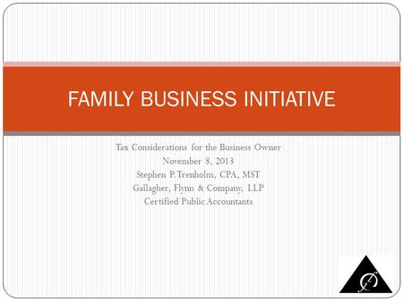 Tax Considerations for the Business Owner November 8, 2013 Stephen P. Trenholm, CPA, MST Gallagher, Flynn & Company, LLP Certified Public Accountants FAMILY.