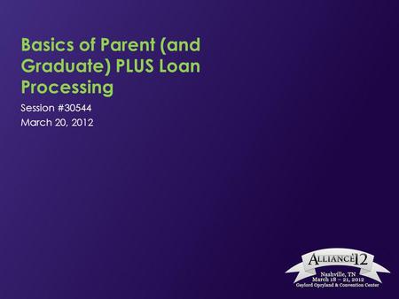 Basics of Parent (and Graduate) PLUS Loan Processing Session #30544 March 20, 2012.