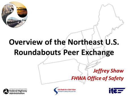 Overview of the Northeast U.S. Roundabouts Peer Exchange Jeffrey Shaw FHWA Office of Safety.
