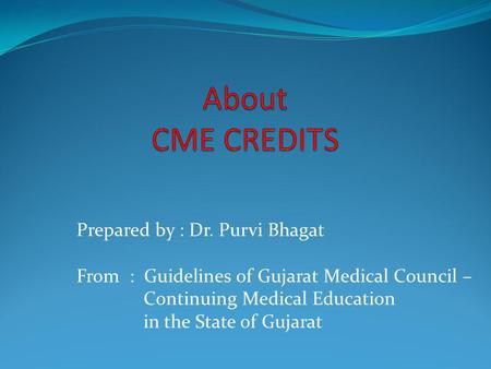 Prepared by : Dr. Purvi Bhagat From : Guidelines of Gujarat Medical Council – Continuing Medical Education in the State of Gujarat.
